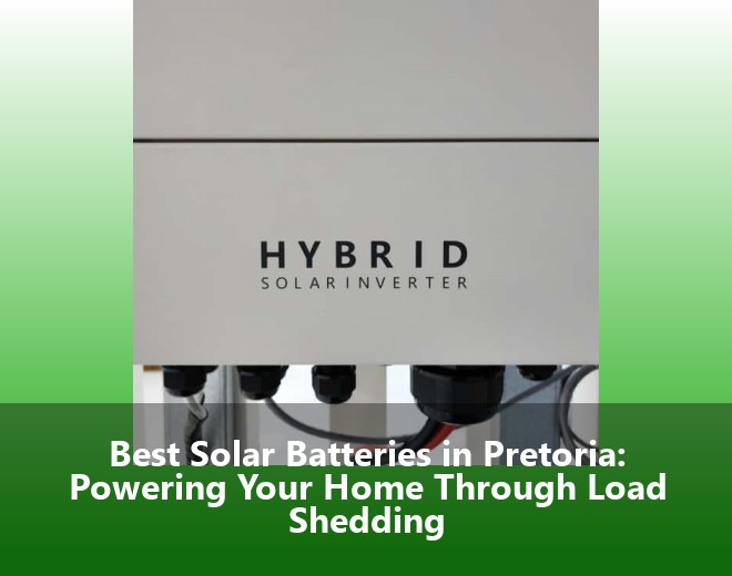 Best Solar Batteries in Pretoria: Powering Your Home Through Load Shedding